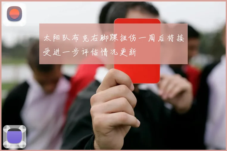 太阳队布克右脚踝扭伤一周后将接受进一步评估情况更新