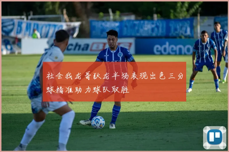 社会我龙哥狄龙半场表现出色三分球精准助力球队取胜