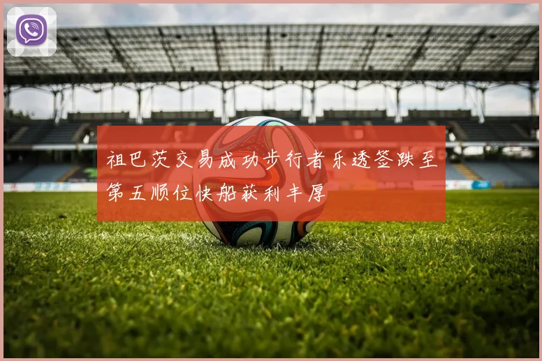 祖巴茨交易成功步行者乐透签跌至第五顺位快船获利丰厚