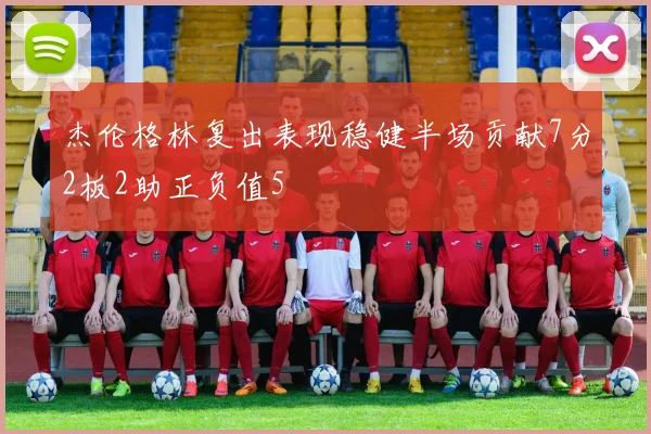 杰伦格林复出表现稳健半场贡献7分2板2助正负值5