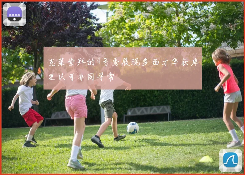 克莱崇拜的4号秀展现多面才华获库里认可非同寻常
