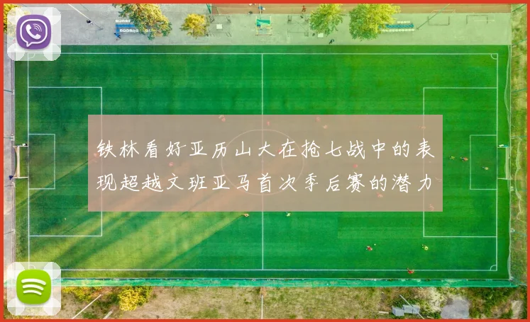 铁林看好亚历山大在抢七战中的表现超越文班亚马首次季后赛的潜力