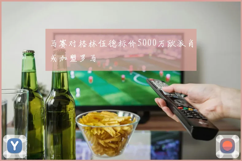 马赛对格林伍德标价5000万欧派肖或加盟罗马