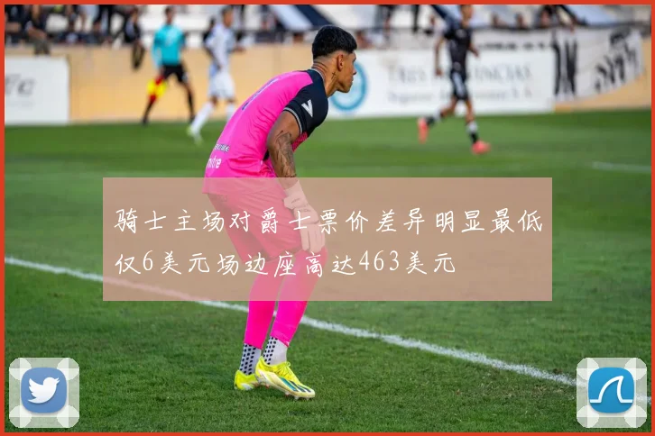 骑士主场对爵士票价差异明显最低仅6美元场边座高达463美元