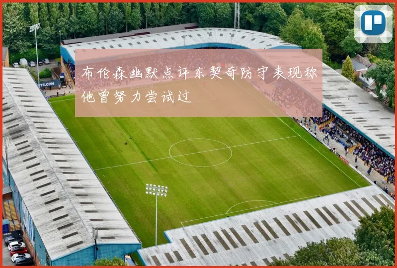 布伦森幽默点评东契奇防守表现称他曾努力尝试过