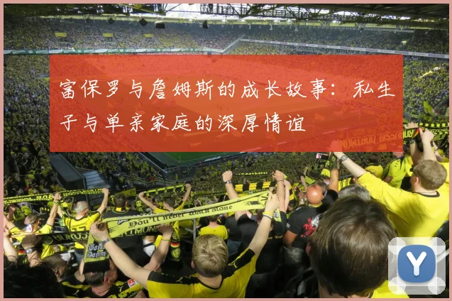 富保罗与詹姆斯的成长故事：私生子与单亲家庭的深厚情谊