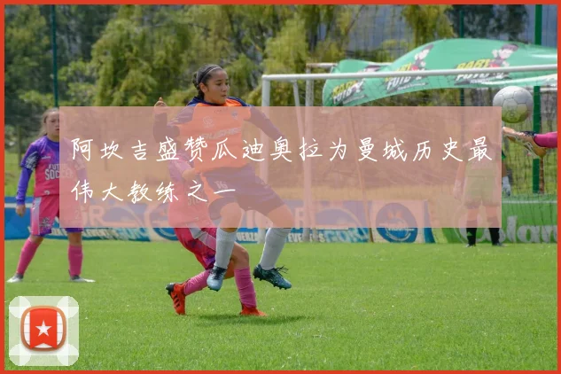 阿坎吉盛赞瓜迪奥拉为曼城历史最伟大教练之一