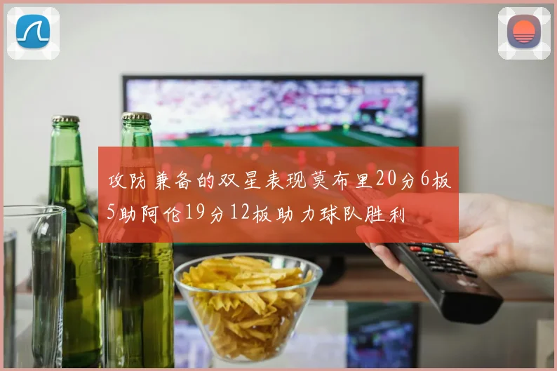 攻防兼备的双星表现莫布里20分6板5助阿伦19分12板助力球队胜利
