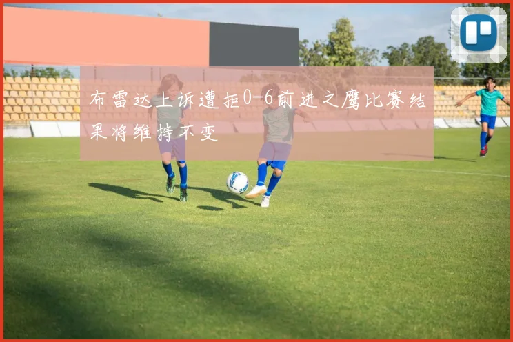 布雷达上诉遭拒0-6前进之鹰比赛结果将维持不变