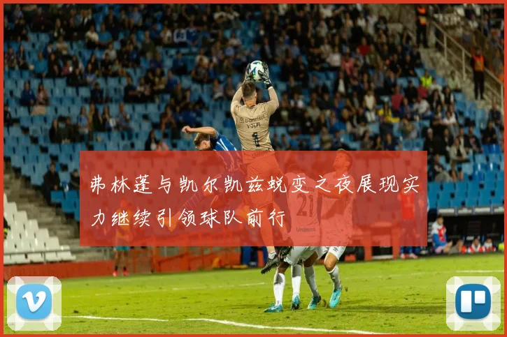 弗林蓬与凯尔凯兹蜕变之夜展现实力继续引领球队前行