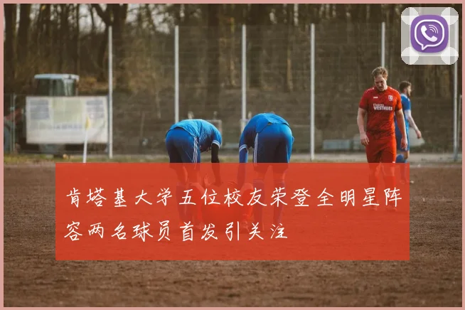 肯塔基大学五位校友荣登全明星阵容两名球员首发引关注