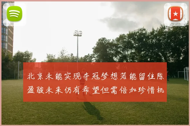 北京未能实现夺冠梦想若能留住陈盈骏未来仍有希望但需倍加珍惜机会
